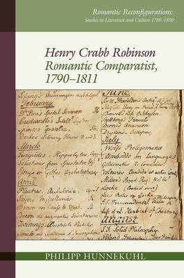Henry Crabb Robinson: Romantic Comparatist, 1790-1811 (Romantic Reconfigurations Studies in Literature and Culture) By Hunnekuhl Cover Image