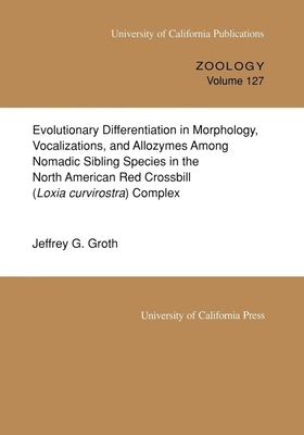 Evolutionary Differentiation in Morphology, Vocalizations, and Allozymes Among Nomadic Sibling Species in the North American Red Crossbill (Loxia curvirostra) Complex (UC Publications in Zoology #127) By Jeffrey G. Groth Cover Image