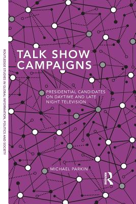 Talk Show Campaigns: Presidential Candidates on Daytime and Late Night Television (Routledge Studies in Global Information) By Michael Parkin Cover Image