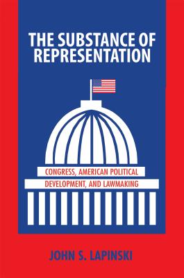 The Substance of Representation: Congress, American Political Development, and Lawmaking (Princeton Studies in American Politics: Historical #133) By John S. Lapinski Cover Image