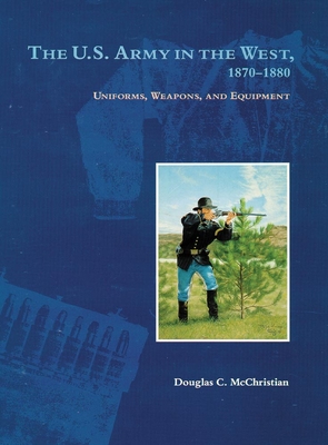 The U.S. Army in the West, 1870-1880: Uniforms, Weapons, and Equipment By Douglas C. McChristian, John P. Langellier (Foreword by) Cover Image