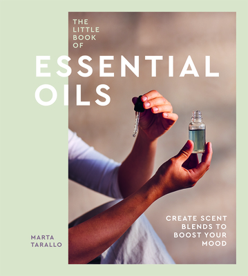 The Little Book of Essential Oils: An Introduction to Choosing, Using and Blending Oils By Marta Tarallo Cover Image