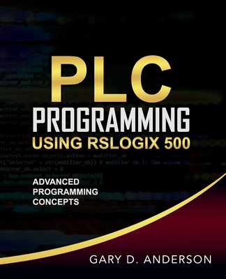 PLC Programming Using RSLogix 500: Advanced Programming Concepts By Gary D. Anderson Cover Image