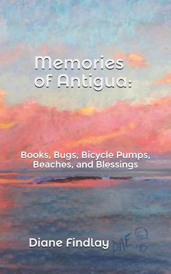 Memories of Antigua: Books, Bugs, Bicycle Pumps, Beaches, and Blessings Cover Image