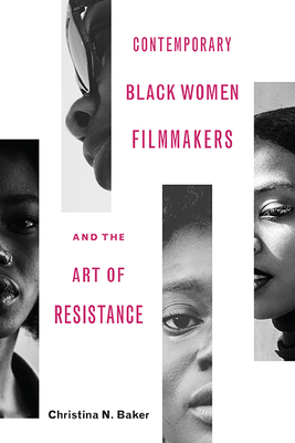 Contemporary Black Women Filmmakers and the Art of Resistance (Black Performance and Cultural Criticism) By Christina N. Baker Cover Image