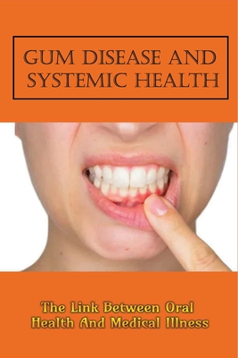 Gum Disease And Systemic Health: The Link Between Oral Health And Medical Illness: What Serious Health Problem Can Gum Disease Lead To? Cover Image