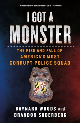 I Got a Monster: The Rise and Fall of America's Most Corrupt Police Squad By Baynard Woods, Brandon Soderberg Cover Image