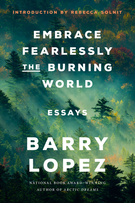 Embrace Fearlessly the Burning World: Essays By Barry Lopez, Rebecca Solnit (Introduction by) Cover Image