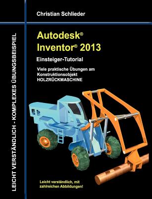 Autodesk Inventor 2013 - Einsteiger-Tutorial: Viele praktische Übungen am Konstruktionsobjekt HOLZRÜCKMASCHINE Cover Image