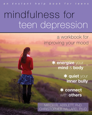 Mindfulness for Teen Depression: A Workbook for Improving Your Mood By Mitch R. Abblett, Christopher Willard Cover Image