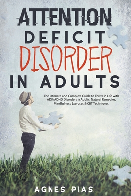 Attention Deficit Disorder in Adults: The Ultimate and Complete Guide to Thrive in Life with ADD/ADHD Disorders in Adults. Natural Remedies, Mindfulne Cover Image