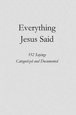 Everything Jesus Said: 552 Sayings Categorized and Documented Cover Image