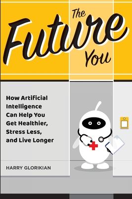 The Future You: How Artificial Intelligence Can Help You Get Healthier, Stress Less, and Live Longer Cover Image