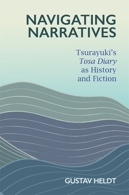 Navigating Narratives: Tsurayuki's Tosa Diary as History and Fiction (Harvard East Asian Monographs)