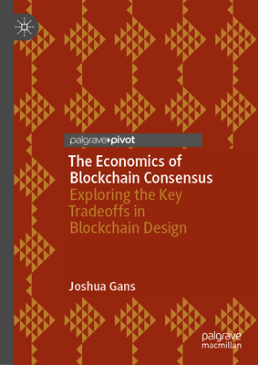 The Economics of Blockchain Consensus: Exploring the Key Tradeoffs in Blockchain Design Cover Image