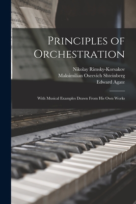 Principles of Orchestration: With Musical Examples Drawn From his own Works By Nikolay Rimsky-Korsakov, Maksimilian Oseevich Shteinberg, Edward Agate Cover Image