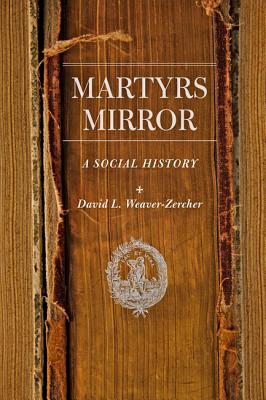 Martyrs Mirror: A Social History (Young Center Books in Anabaptist and Pietist Studies) By David L. Weaver-Zercher Cover Image