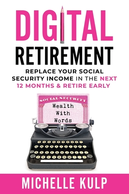 Digital Retirement: Replace Your Social Security Income In The Next 12 Months & Retire Early (Wealth With Words) By Michelle Kulp Cover Image