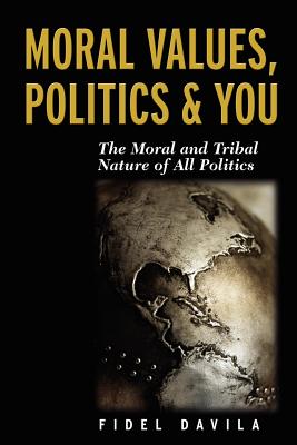 Moral Values, Politics & You: The Moral and Tribal Nature of All Politics Cover Image