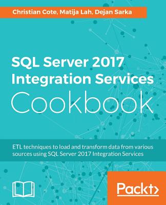 SQL Server 2017 Integration Services Cookbook: Powerful ETL techniques to load and transform data from almost any source Cover Image