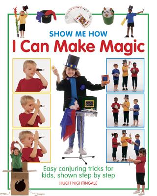 Show Me How: I Can Make Magic: Easy Conjuring Tricks for Kids, Shown Step by Step (Show-Me-How S) Cover Image