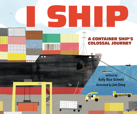 I Ship: A Container Ship's Colossal Journey By Kelly Rice Schmitt, Jam Dong (Illustrator) Cover Image