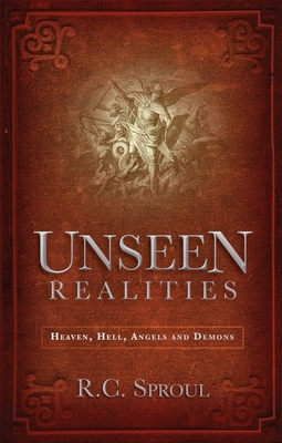 Unseen Realities: Heaven, Hell, Angels and Demons By R. C. Sproul Cover Image