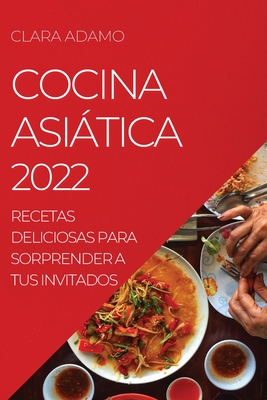 Cocina Asiática 2022: Recetas Deliciosas Para Sorprender a Tus Invitados By Clara Adamo Cover Image