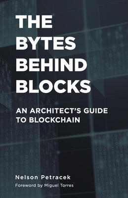 The Bytes Behind Blocks: An Architect's Guide to Blockchain By Nelson Petracek Cover Image