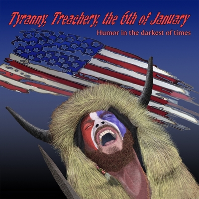 Tyranny, Treachery, the 6th of January: Humor in the Darkest of Times By Tim Doyle, Tim Doyle (Artist), Tim Doyle (Illustrator) Cover Image