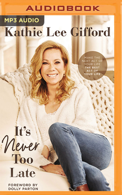 It's Never Too Late: Make the Next Act of Your Life the Best Act of Your Life By Kathie Lee Gifford, Dolly Parton (Foreword by), Kathie Lee Gifford (Read by) Cover Image