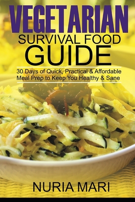 Vegetarian Survival Food Guide: 30 Days of Quick, Practical & Affordable Meal Prep to Keep You Healthy & Sane By Nuria Mari Cover Image