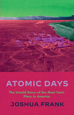 Atomic Days: The Untold Story of the Most Toxic Place in America By Joshua Frank, Leona Morgan (Foreword by) Cover Image