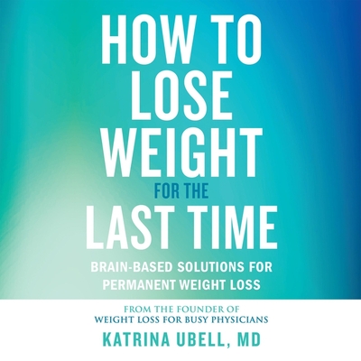 How to Lose Weight for the Last Time: Brain-Based Solutions for Permanent Weight Loss cover