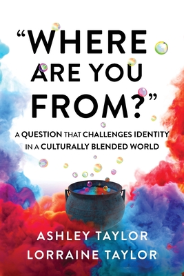 Where Are You From?: A Question That Challenges Identity in a Culturally Blended World By Lorraine Taylor, Ashley Taylor Cover Image