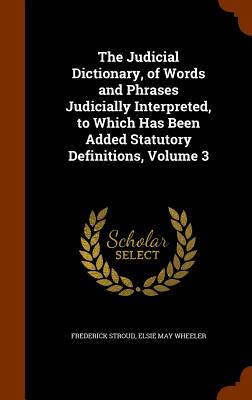 The Judicial Dictionary, of Words and Phrases Judicially Interpreted, to Which Has Been Added Statutory Definitions, Volume 3 Cover Image