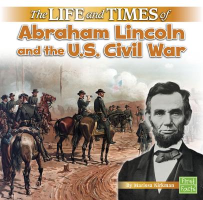 The Life and Times of Abraham Lincoln and the U.S. Civil War By Marissa Kirkman Cover Image
