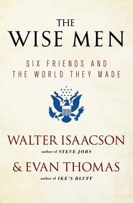 The Wise Men: Six Friends and the World They Made By Walter Isaacson, Evan Thomas Cover Image
