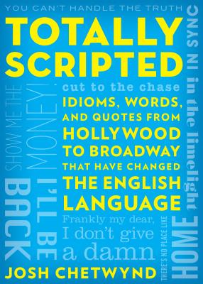 Totally Scripted: Idioms, Words, and Quotes from Hollywood to Broadway That Have Changed the English Language By Josh Chetwynd Cover Image