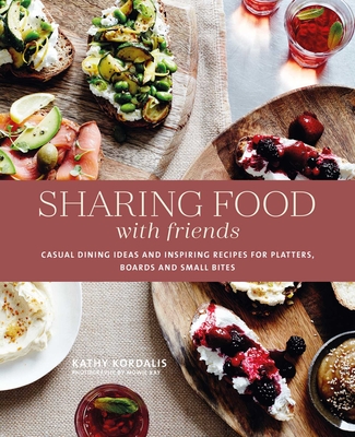 Sharing Food with Friends: Casual dining ideas and inspiring recipes for platters, boards and small bites By Kathy Kordalis Cover Image