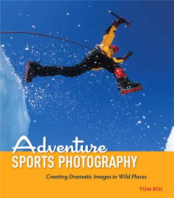 Adventure Sports Photography: Creating Dramatic Images in Wild Places Cover Image