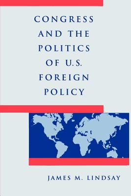 Congress and the Politics of U.S. Foreign Policy By James M. Lindsay Cover Image