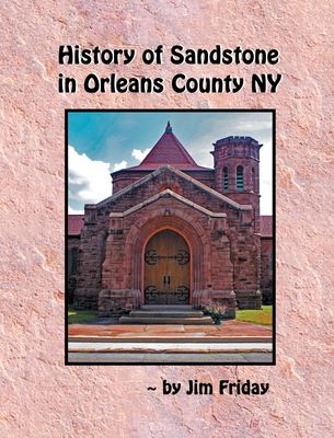 History of Sandstone in Orleans County NY By James Friday Cover Image