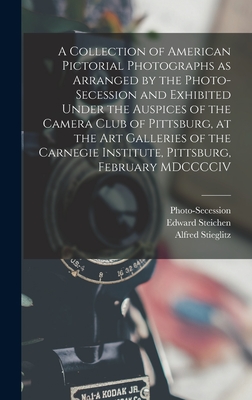 A Collection of American Pictorial Photographs as Arranged by the Photo-Secession and Exhibited Under the Auspices of the Camera Club of Pittsburg, at By Alfred Stieglitz, Edward Steichen, Photo-Secession (Association) Cover Image