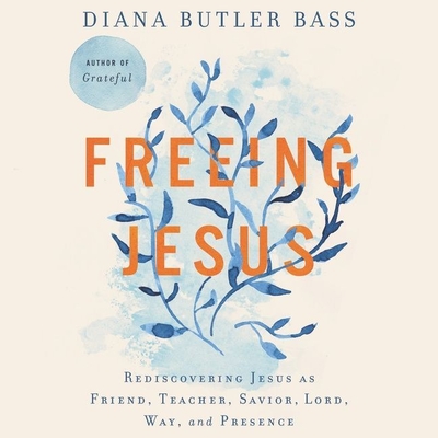Freeing Jesus: Rediscovering Jesus as Friend, Teacher, Savior, Lord, Way, and Presence By Diana Butler Bass, Diana Butler Bass (Read by) Cover Image
