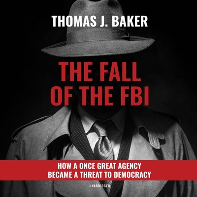 The Fall of the FBI: How a Once Great Agency Became a Threat to Democracy Cover Image