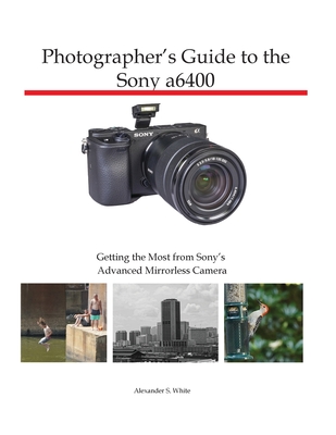 Photographer's Guide to the Sony a6400: Getting the Most from Sony's Advanced Mirrorless Camera Cover Image