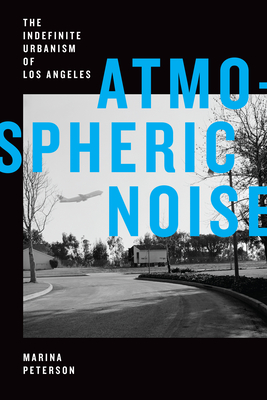 Atmospheric Noise: The Indefinite Urbanism of Los Angeles (Elements) By Marina Peterson Cover Image