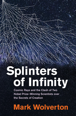 Splinters of Infinity: Cosmic Rays and the Clash of Two Nobel Prize-Winning Scientists over the Secrets  of Creation