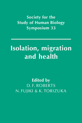 Isolation, Migration and Health (Society for the Study of Human Biology Symposium #33) By Derek F. Roberts (Editor), N. Fujiki (Editor), K. Torizuka (Editor) Cover Image